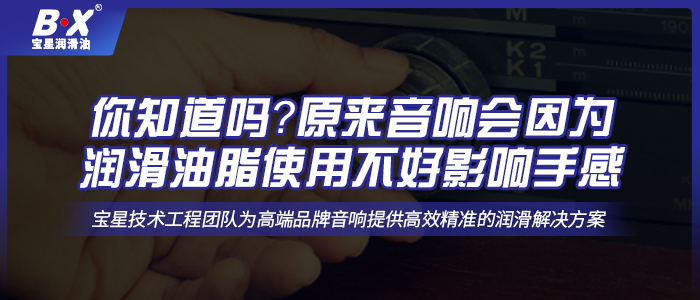 你知道嗎？原來(lái)音響會(huì)因?yàn)闈?rùn)滑油脂使用不好影響手感