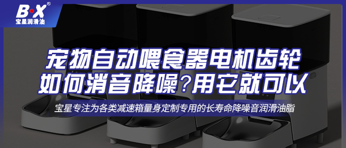 寵物自動喂食器電機齒輪如何消音降噪？用它就可以 