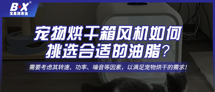 寵物烘干箱風機電機如何挑選合適的油脂？