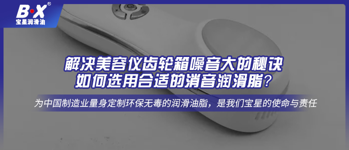 解決美容儀齒輪箱噪音大的秘訣：如何選用合適的消音潤滑脂？